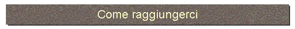 Come raggiungerci